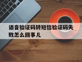 语音验证码转短信验证码失败怎么回事儿
