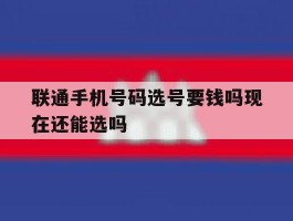 联通手机号码选号要钱吗现在还能选吗的简单介绍