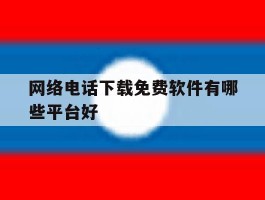 网络电话下载免费软件有哪些平台好