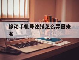 移动手机号注销怎么弄回来呢
