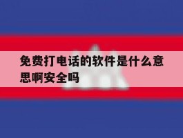 免费打电话的软件是什么意思啊安全吗