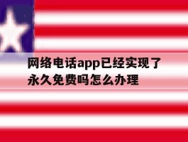 网络电话app已经实现了永久免费吗怎么办理的简单介绍