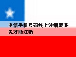 电信手机号码线上注销要多久才能注销