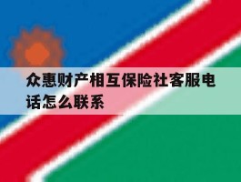 众惠财产相互保险社客服电话怎么联系的简单介绍