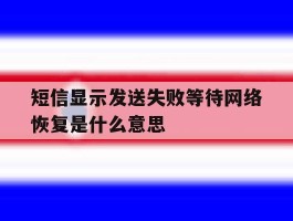短信显示发送失败等待网络恢复是什么意思
