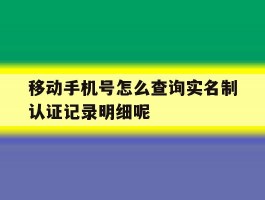 移动手机号怎么查询实名制认证记录明细呢的简单介绍