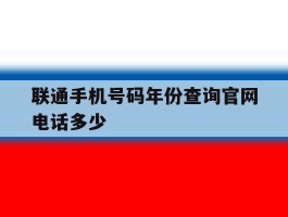 联通手机号码年份查询官网电话多少