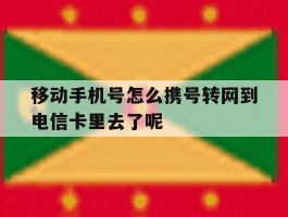 包含移动手机号怎么携号转网到电信卡里去了呢的词条