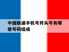 中国联通手机号开头号有哪些号码组成