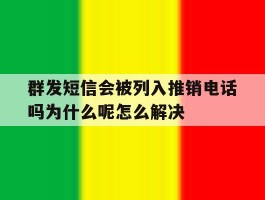 包含群发短信会被列入推销电话吗为什么呢怎么解决的词条