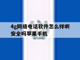 4g网络电话软件怎么样啊安全吗苹果手机的简单介绍