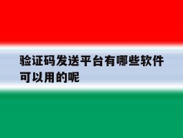 验证码发送平台有哪些软件可以用的呢