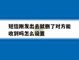 短信刚发出去就删了对方能收到吗怎么设置