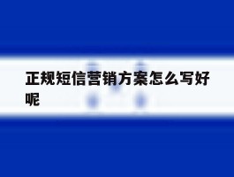 正规短信营销方案怎么写好呢