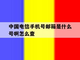 中国电信手机号邮箱是什么号啊怎么查