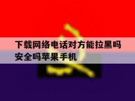 下载网络电话对方能拉黑吗安全吗苹果手机