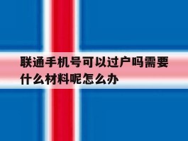联通手机号可以过户吗需要什么材料呢怎么办
