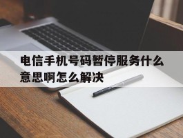 电信手机号码暂停服务什么意思啊怎么解决