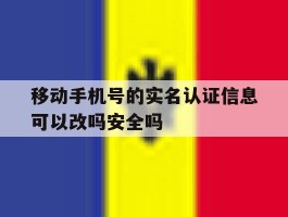 移动手机号的实名认证信息可以改吗安全吗的简单介绍