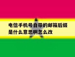 关于电信手机号自带的邮箱后缀是什么意思啊怎么改的信息
