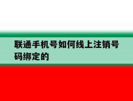 联通手机号如何线上注销号码绑定的