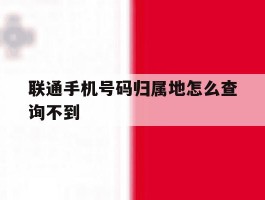 联通手机号码归属地怎么查询不到