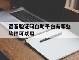 语音验证码自助平台有哪些软件可以用