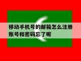 移动手机号的邮箱怎么注册账号和密码忘了呢的简单介绍
