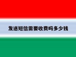 发送短信需要收费吗多少钱
