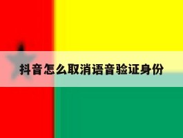 抖音怎么取消语音验证身份
