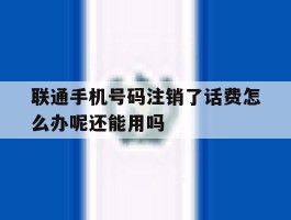 联通手机号码注销了话费怎么办呢还能用吗