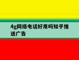 4g网络电话好用吗知乎推送广告
