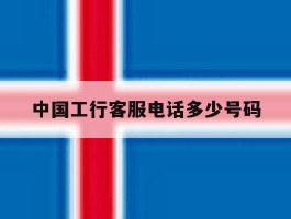 中国工行客服电话多少号码