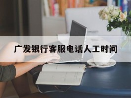 广发银行客服电话人工时间