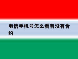 电信手机号怎么看有没有合约