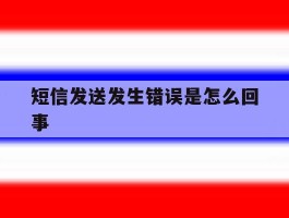 短信发送发生错误是怎么回事