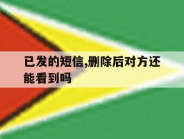 已发的短信,删除后对方还能看到吗