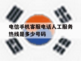 电信手机客服电话人工服务热线是多少号码