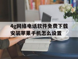 4g网络电话软件免费下载安装苹果手机怎么设置