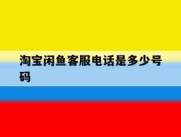 淘宝闲鱼客服电话是多少号码
