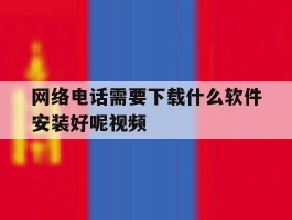 网络电话需要下载什么软件安装好呢视频
