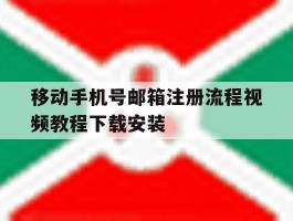 包含移动手机号邮箱注册流程视频教程下载安装的词条