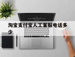 淘宝支付宝人工客服电话多少