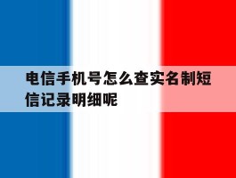 关于电信手机号怎么查实名制短信记录明细呢的信息