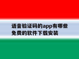 包含语音验证码的app有哪些免费的软件下载安装的词条