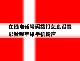 在线电话号码拨打怎么设置彩铃呢苹果手机铃声的简单介绍