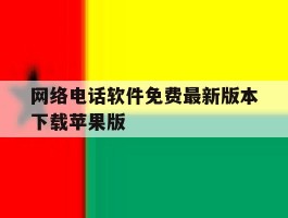 网络电话软件免费最新版本下载苹果版的简单介绍