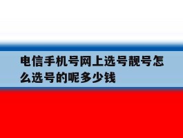 电信手机号网上选号靓号怎么选号的呢多少钱
