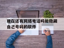 现在还有网络电话吗能隐藏自己号码的软件