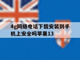 4g网络电话下载安装到手机上安全吗苹果13